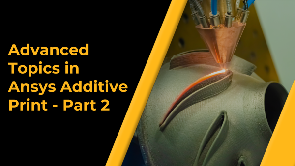 Advanced Topics in Ansys Additive Print — Part 2