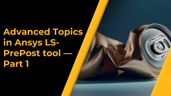 Advanced Topics in Ansys LS-PrePost tool — Part 1