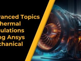 Advanced Topics in Thermal Simulations using Ansys Mechanical